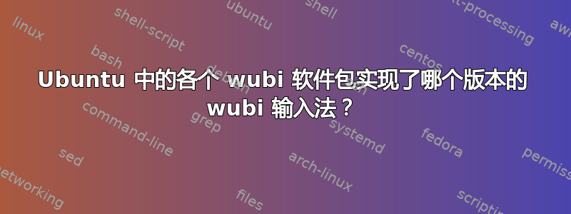 Ubuntu 中的各个 wubi 软件包实现了哪个版本的 wubi 输入法？