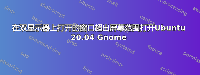 在双显示器上打开的窗口超出屏幕范围打开Ubuntu 20.04 Gnome