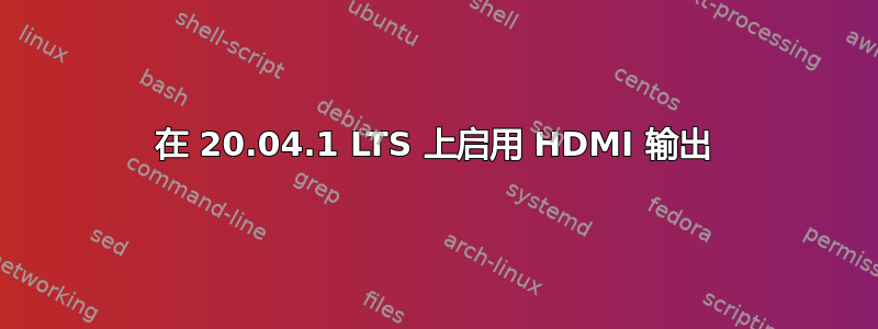 在 20.04.1 LTS 上启用 HDMI 输出