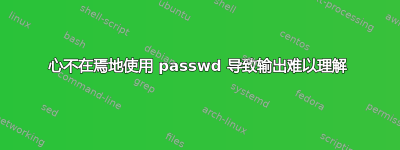 心不在焉地使用 passwd 导致输出难以理解