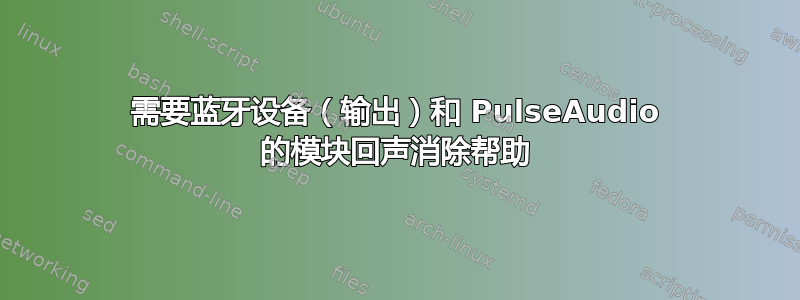 需要蓝牙设备（输出）和 PulseAudio 的模块回声消除帮助