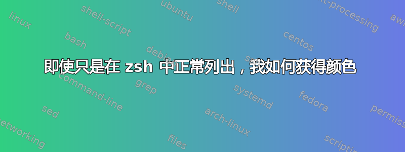 即使只是在 zsh 中正常列出，我如何获得颜色