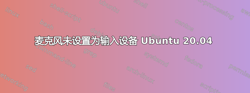 麦克风未设置为输入设备 Ubuntu 20.04