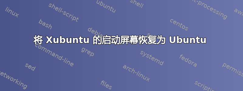 将 Xubuntu 的启动屏幕恢复为 Ubuntu