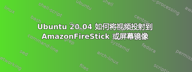 Ubuntu 20.04 如何将视频投射到 AmazonFireStick 或屏幕镜像