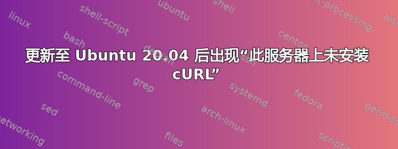 更新至 Ubuntu 20.04 后出现“此服务器上未安装 cURL”