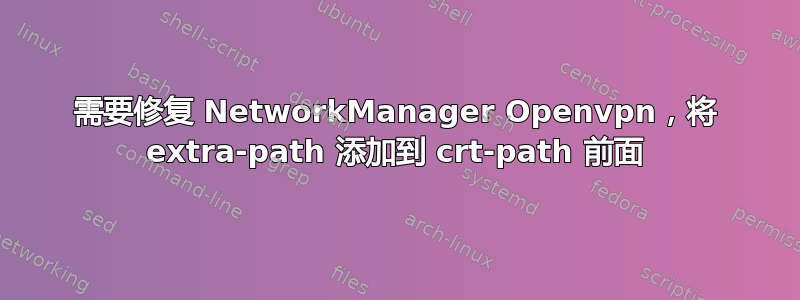 需要修复 NetworkManager Openvpn，将 extra-path 添加到 crt-path 前面