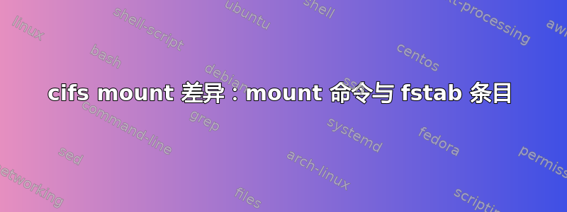 cifs mount 差异：mount 命令与 fstab 条目