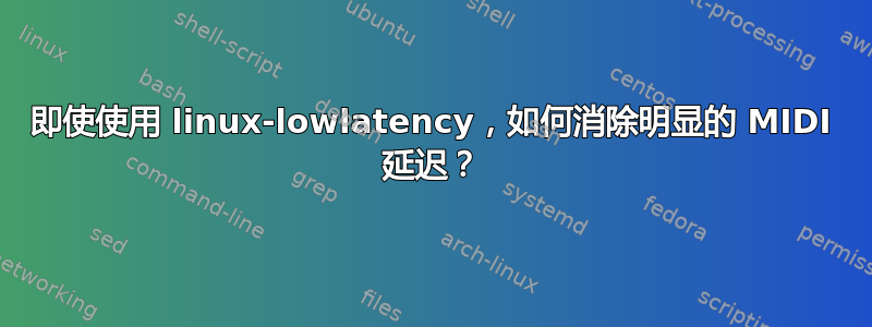 即使使用 linux-lowlatency，如何消除明显的 MIDI 延迟？