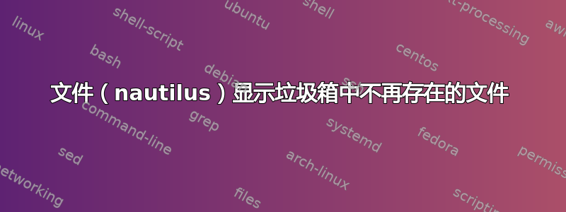 文件（nautilus）显示垃圾箱中不再存在的文件