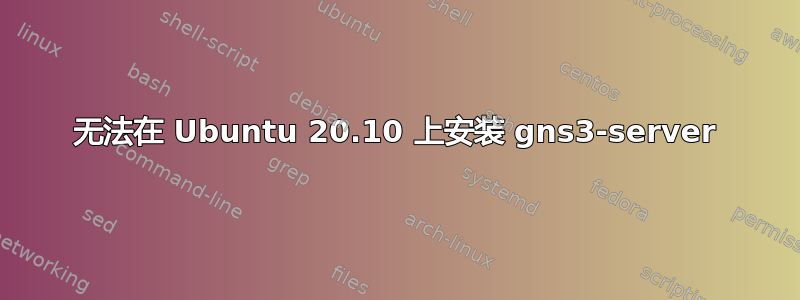 无法在 Ubuntu 20.10 上安装 gns3-server