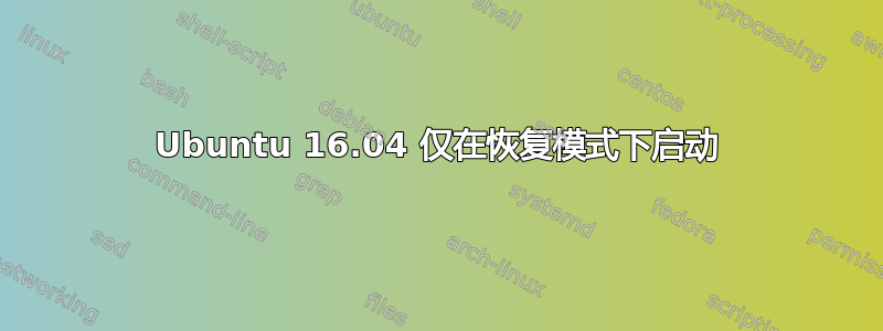 Ubuntu 16.04 仅在恢复模式下启动