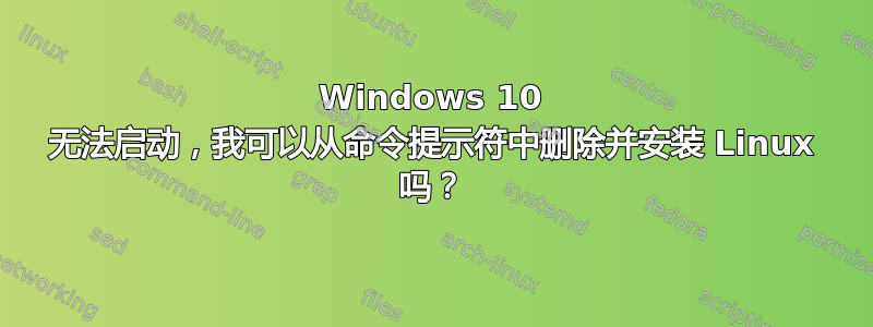 Windows 10 无法启动，我可以从命令提示符中删除并安装 Linux 吗？