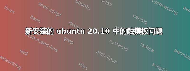 新安装的 ubuntu 20.10 中的触摸板问题