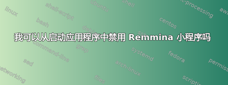 我可以从启动应用程序中禁用 Remmina 小程序吗