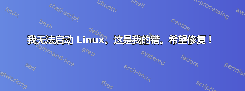 我无法启动 Linux。这是我的错。希望修复！