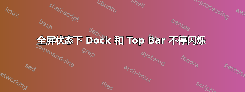 全屏状态下 Dock 和 Top Bar 不停闪烁