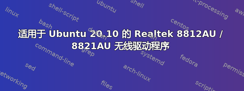 适用于 Ubuntu 20.10 的 Realtek 8812AU / 8821AU 无线驱动程序