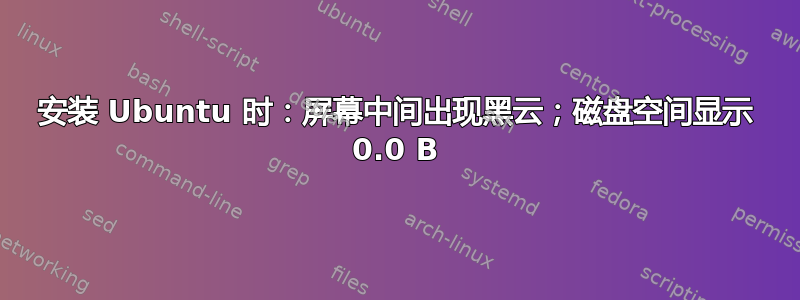 安装 Ubuntu 时：屏幕中间出现黑云；磁盘空间显示 0.0 B