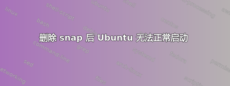 删除 snap 后 Ubuntu 无法正常启动