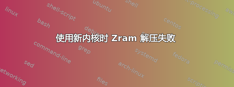 使用新内核时 Zram 解压失败