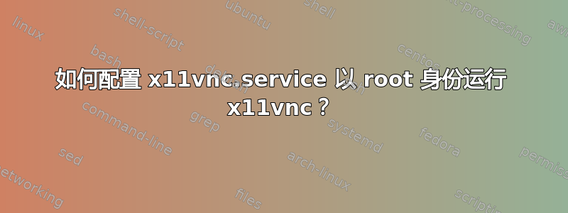 如何配置 x11vnc.service 以 root 身份运行 x11vnc？