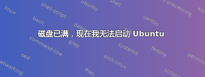 磁盘已满，现在我无法启动 Ubuntu