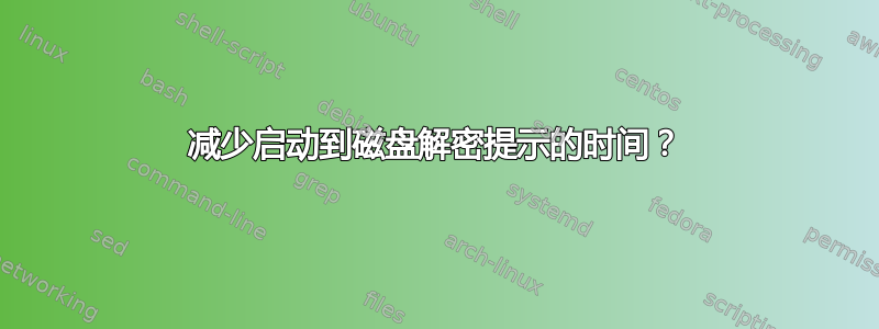 减少启动到磁盘解密提示的时间？