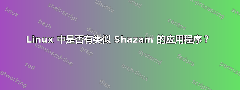 Linux 中是否有类似 Shazam 的应用程序？