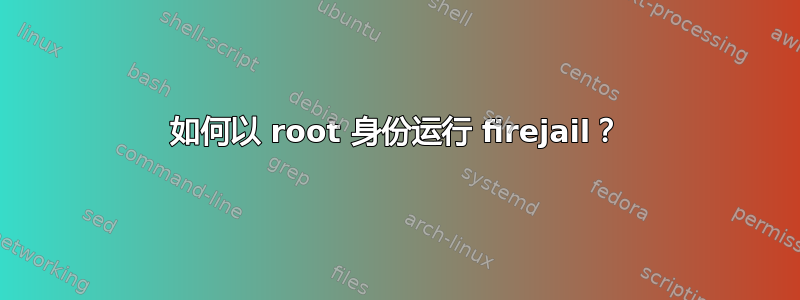 如何以 root 身份运行 firejail？