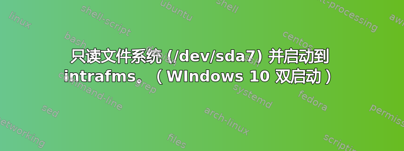 只读文件系统 (/dev/sda7) 并启动到 intrafms。（WIndows 10 双启动）