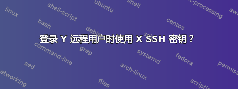 登录 Y 远程用户时使用 X SSH 密钥？