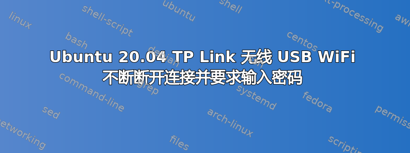 Ubuntu 20.04 TP Link 无线 USB WiFi 不断断开连接并要求输入密码