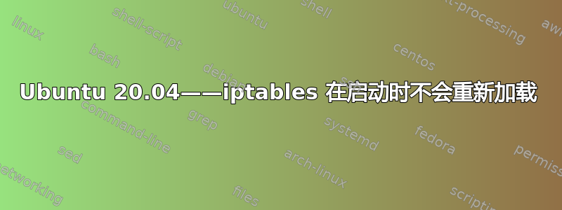 Ubuntu 20.04——iptables 在启动时不会重新加载