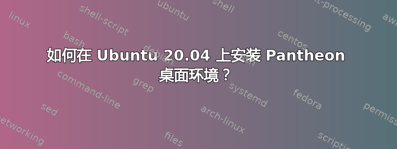 如何在 Ubuntu 20.04 上安装 Pantheon 桌面环境？