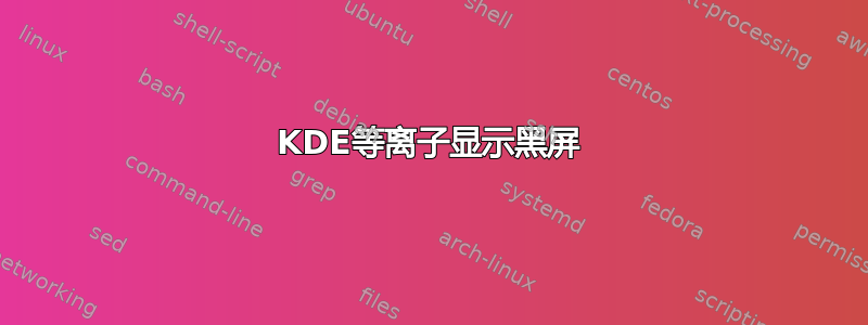 KDE等离子显示黑屏