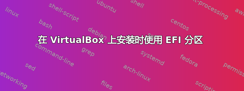 在 VirtualBox 上安装时使用 EFI 分区