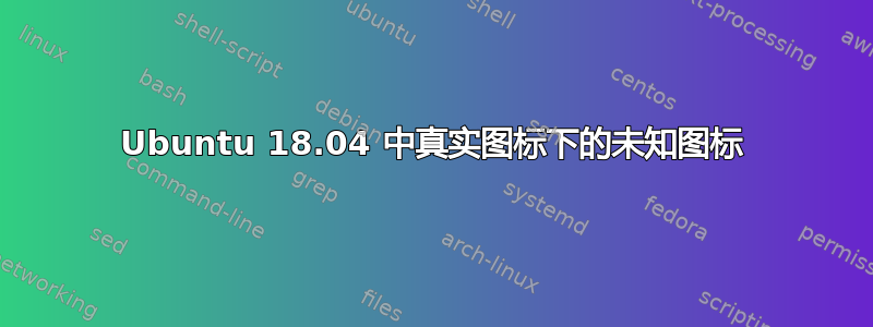 Ubuntu 18.04 中真实图标下的未知图标