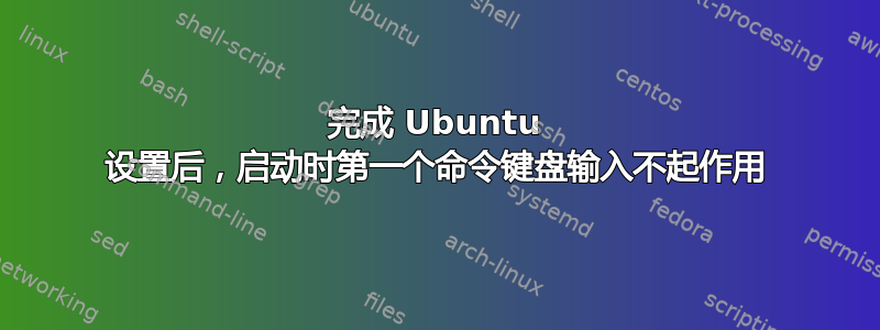 完成 Ubuntu 设置后，启动时第一个命令键盘输入不起作用