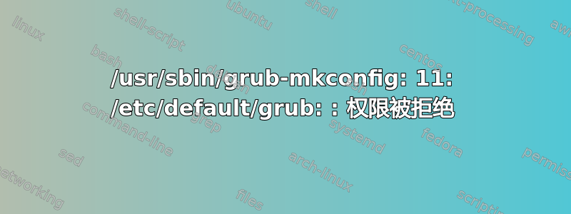 /usr/sbin/grub-mkconfig: 11: /etc/default/grub: : 权限被拒绝