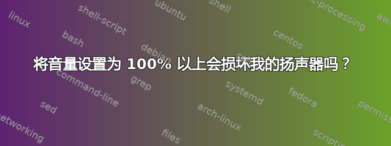 将音量设置为 100% 以上会损坏我的扬声器吗？