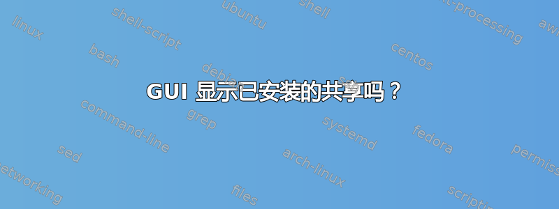 GUI 显示已安装的共享吗？