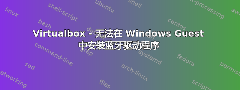 Virtualbox - 无法在 Windows Guest 中安装蓝牙驱动程序