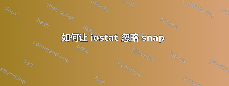 如何让 iostat 忽略 snap