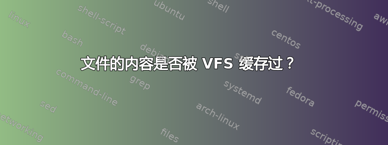 文件的内容是否被 VFS 缓存过？ 