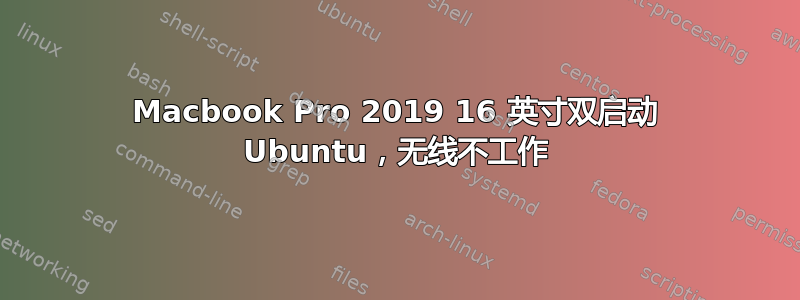 Macbook Pro 2019 16 英寸双启动 Ubuntu，无线不工作