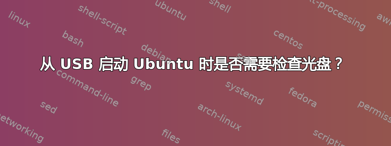 从 USB 启动 Ubuntu 时是否需要检查光盘？