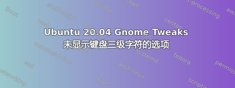 Ubuntu 20.04 Gnome Tweaks 未显示键盘三级字符的选项