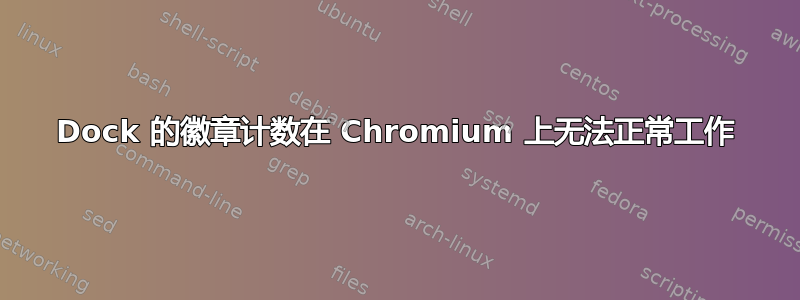 Dock 的徽章计数在 Chromium 上无法正常工作