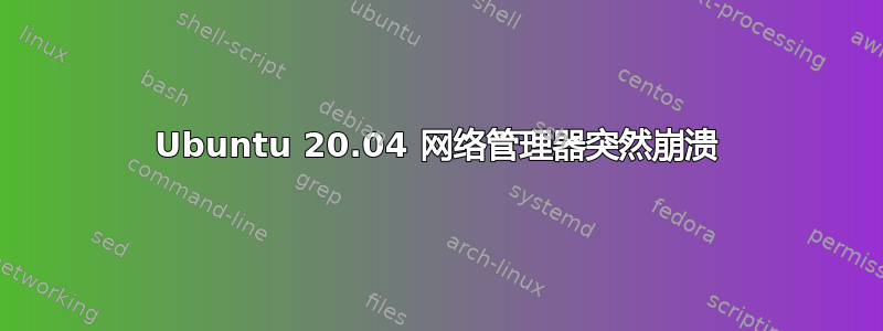 Ubuntu 20.04 网络管理器突然崩溃